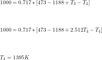 \\\\1000=0.717*[473-1188+T_3-T_4]\\\\\\\\ 1000=0.717*[473-1188+2.512 T_4-T_4]\\\\\\\\ T_4=1395 K