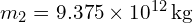  m_2 = 9.375 times 10^{12} , text{kg} 