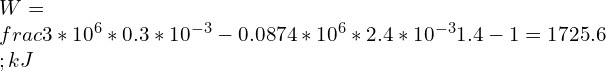 \\\\W=\\frac{3*10^6*0.3*10^{-3}-0.0874*10^6*2.4*10^{-3}}{1.4-1}=1725.6\\;kJ