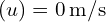 (u) = 0 , text{m/s}