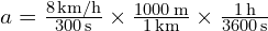  a = frac{{8 , text{km/h}}}{{300 , text{s}}} times frac{{1000 , text{m}}}{{1 , text{km}}} times frac{{1 , text{h}}}{{3600 , text{s}}} 