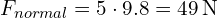 F_{normal} = 5 cdot 9.8 = 49 , text{N}