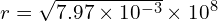  r = sqrt{{7.97 times 10^{-3}}} times 10^{8} 