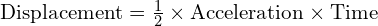  text{Displacement} = frac{1}{2} times text{Acceleration} times text{Time}² 