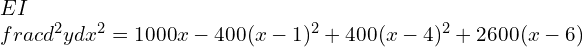 EI\\frac{d^2 y}{dx^2}=1000x-400(x-1)^2+400(x-4)^2+2600(x-6)