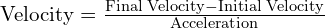 text{Velocity} = frac{text{Final Velocity} - text{Initial Velocity}}{text{Acceleration}}