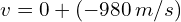 v = 0 + (-980 , m/s)