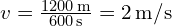  v = \frac{1200 \, \text{m}}{600 \, \text{s}} = 2 \, \text{m/s} 