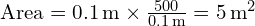  \text{Area} = 0.1 \, \text{m} \times \frac{500}{0.1 \, \text{m}} = 5 \, \text{m}^2 