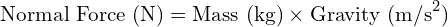  \text{Normal Force (N)} = \text{Mass (kg)} \times \text{Gravity (m/s}^2) 