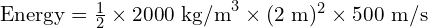  \text{Energy} = \frac{1}{2} \times 2000 \text{ kg/m}^3 \times (2 \text{ m})^2 \times 500 \text{ m/s} 