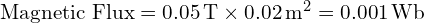  \text{Magnetic Flux} = 0.05 \, \text{T} \times 0.02 \, \text{m}^2 = 0.001 \, \text{Wb} 