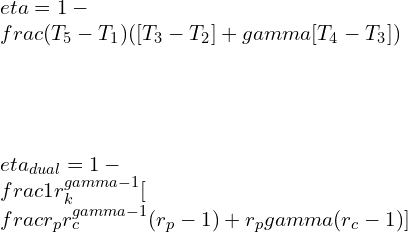 \\\\\\eta=1-\\frac{(T_5-T_1)}{([T_3-T_2 ]+\\gamma[T_4-T_3])}\\\\\\\\ \\eta_{dual}=1-\\frac{1}{r_k^{\\gamma -1}}[\\frac{r_pr_c^\\gamma -1}{(r_p-1)+r_p\\gamma (r_c-1)}]