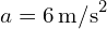 a = 6 \, \text{m/s}^2