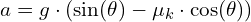  a = g \cdot (\sin(\theta) - \mu_k \cdot \cos(\theta)) 