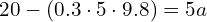 20 - (0.3 cdot 5 cdot 9.8) = 5a