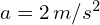 a = 2 , m/s^2