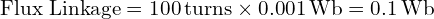  \text{Flux Linkage} = 100 \, \text{turns} \times 0.001 \, \text{Wb} = 0.1 \, \text{Wb} 