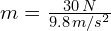 m = frac{30, N}{9.8, m/s^2}