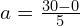 a = \frac{30 - 0}{5}