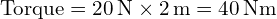  \text{Torque} = 20 \, \text{N} \times 2 \, \text{m} = 40 \, \text{Nm} 