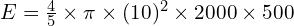 E = \frac{4}{5} \times \pi \times (10)^2 \times 2000 \times 500