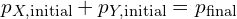 p_{X,text{initial}} + p_{Y,text{initial}} = p_{text{final}}