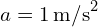  a = 1 , text{m/s}^2 