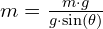  m = frac{m cdot g}{g cdot sin(theta)} 