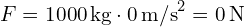  F = 1000 , text{kg} cdot 0 , text{m/s}^2 = 0 , text{N} 