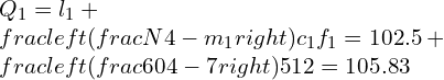 Q_{1}=l_{1}+\\frac{\\left(\\frac{N}{4}-m_{1}\\right) c_{1}}{f_{1}}=102.5+\\frac{\\left(\\frac{60}{4}-7\\right) 5}{12}=105.83