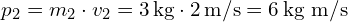  p_2 = m_2 \cdot v_2 = 3 \, \text{kg} \cdot 2 \, \text{m/s} = 6 \, \text{kg m/s} 