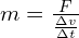 m = frac{F}{frac{Delta v}{Delta t}}