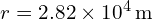  r = 2.82 times 10^{4} , text{m} 