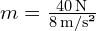 m = frac{40 , text{N}}{8 , text{m/s²}}