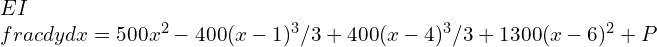 EI\\frac{dy}{dx}=500x^2-400 (x-1)^3/3+400 (x-4)^3/3+1300(x-6)^2+P