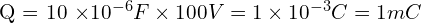 $Q = 10 \times 10^{-6} F \times 100 V = 1 \times 10^{-3} C = 1 mC$