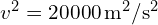 v^2 = 20000 , text{m}^2/text{s}^2