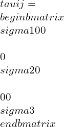 \\tau ij=\\begin{bmatrix}\\sigma 1 & 0 & 0 \\\\0 & \\sigma 2 & 0 \\\\0 &0 &\\sigma 3\\end{bmatrix}