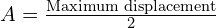  A = \frac{{\text{{Maximum displacement}}}}{2} 