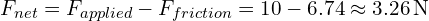 F_{net} = F_{applied} - F_{friction} = 10 - 6.74 approx 3.26 , text{N}