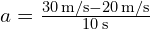  a = frac{{30 , text{m/s} - 20 , text{m/s}}}{{10 , text{s}}} 