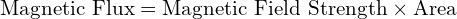  \text{Magnetic Flux} = \text{Magnetic Field Strength} \times \text{Area} 