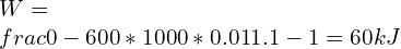  \\\\W=\\frac{0-600*1000*0.01}{1.1-1}=60kJ