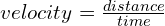 velocity = \frac{distance}{time}