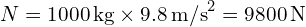  N = 1000 \, \text{kg} \times 9.8 \, \text{m/s}^2 = 9800 \, \text{N} 