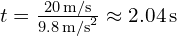 t = frac{20 , text{m/s}}{9.8 , text{m/s}^2} approx 2.04 , text{s}