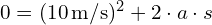  0 = (10 , text{m/s})^2 + 2 cdot a cdot s 