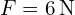 F = 6 , text{N}