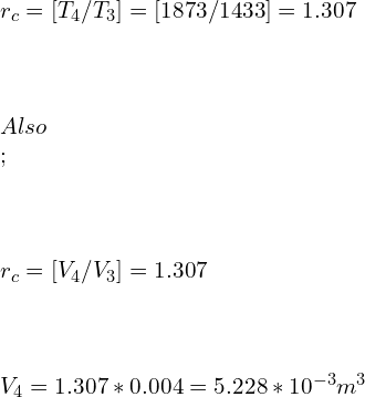 \\\\r_c=[T_4/T_3 ]=[1873/1433]=1.307\\\\\\\\ Also \\;\\\\\\\\ r_c=[V_4/V_3] =1.307\\\\\\\\ V_4=1.307*0.004=5.228*10^{-3} m^3